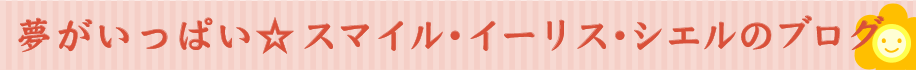 夢がいっぱい☆シエル・イーリスのブログ